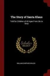 The Story of Santa Klaus: Told for Children of All Ages from Six to Sixty