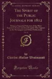 The Spirit of the Public Journals for 1812, Vol. 16: Being an Impartial Selection of the Most Ingenious Essays and Jeux D'esprits That Appear in the Newspapers and Other Publications (Classic Reprint)