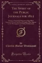 The Spirit of the Public Journals for 1812, Vol. 16: Being an Impartial Selection of the Most Ingenious Essays and Jeux D'esprits That Appear in the Newspapers and Other Publications (Classic Reprint)