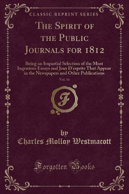 The Spirit of the Public Journals for 1812, Vol. 16: Being an Impartial Selection of the Most Ingenious Essays and Jeux D'esprits That Appear in the Newspapers and Other Publications (Classic Reprint)