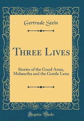 Three Lives: Stories of the Good Anna, Melanctha and the Gentle Lena (Classic Reprint)
