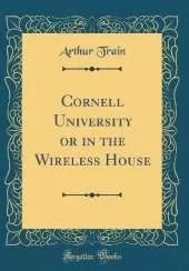 Cornell University or in the Wireless House (Classic Reprint)
