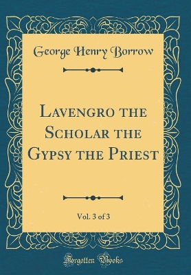 Lavengro the Scholar the Gypsy the Priest, Vol. 3 of 3 (Classic Reprint)