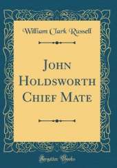 John Holdsworth Chief Mate (Classic Reprint)