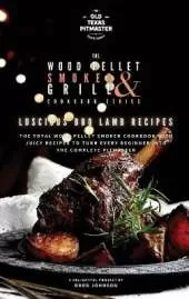 The Wood Pellet Smoker and Grill Cookbook: Luscious BBQ Lamb Recipes