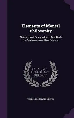 Elements of Mental Philosophy: Abridged and Designed as a Text-Book for Academies and High Schools