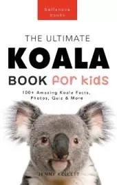 Koalas The Ultimate Koala Book for Kids: 100+ Amazing Facts, Photos, Quiz and Word Search about Australia's Iconic Marsupial Interactive Wildlife Guide for Ages 9-12