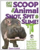 Get the Scoop on Animal Snot, Spit & Slime!: From Snake Venom to Fish Slime, 251 Cool Facts About Mucus, Saliva & More!