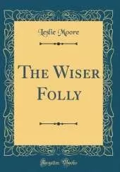 The Wiser Folly (Classic Reprint)