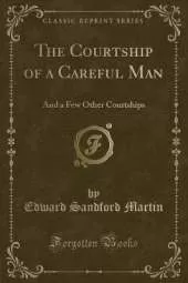 The Courtship of a Careful Man: And a Few Other Courtships (Classic Reprint)