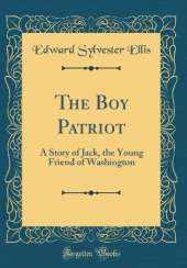 The Boy Patriot: A Story of Jack, the Young Friend of Washington (Classic Reprint)