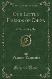 Our Little Friends of China: Ah Hu and Ying Hwa (Classic Reprint)