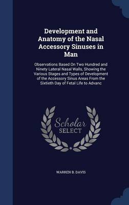 Development and Anatomy of the Nasal Accessory Sinuses in Man: Observations Based on Two Hundred and Ninety Lateral Nasal Walls, Showing the Various Stages and Types of Development of the Accessory Sinus Areas from the Sixtieth Day of Fetal Life to Advanc