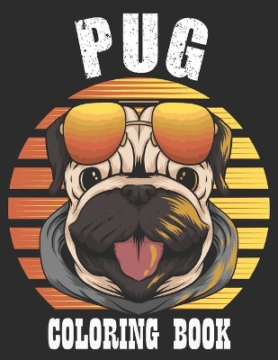 Pug Coloring Book A Dog Fun and Beautiful Pages for Stress Relieving Unique Design: Cute Pug Coloring and Activity Book for Children's, Girls & Boys, (Funny Pug Dog Coloring Book for Kids)