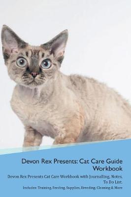 Devon Rex Presents: Cat Care Guide Workbook Devon Rex Presents Cat Care Workbook with Journalling, Notes, To Do List. Includes: Training, Feeding, Supplies, Breeding, Cleaning & More Volume 1