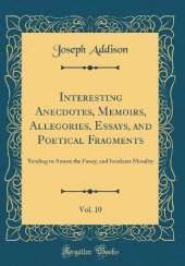 Interesting Anecdotes, Memoirs, Allegories, Essays, and Poetical Fragments, Vol. 10: Tending to Amuse the Fancy, and Inculcate Morality (Classic Reprint)