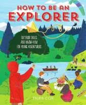 How To Be An Explorer: Outdoor Skills and Know-How for Young Adventurers