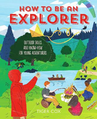 How To Be An Explorer: Outdoor Skills and Know-How for Young Adventurers