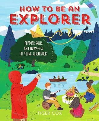 How To Be An Explorer: Outdoor Skills and Know-How for Young Adventurers