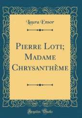 Pierre Loti; Madame Chrysanthème (Classic Reprint)