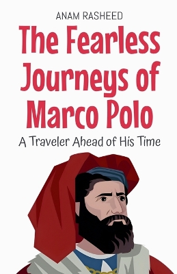 The Fearless Journeys of Marco Polo: A Traveler Ahead of His Time