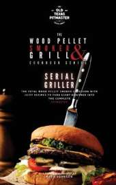 The Wood Pellet Smoker and Grill Cookbook: Serial Griller