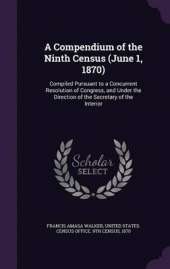 A Compendium of the Ninth Census (June 1, 1870): Compiled Pursuant to a Concurrent Resolution of Congress, and Under the Direction of the Secretary of the Interior