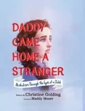 Daddy Came Home A Stranger: Alcoholism Through the Eyes of a Child