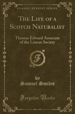 The Life of a Scotch Naturalist: Thomas Edward Associate of the Linean Society (Classic Reprint)