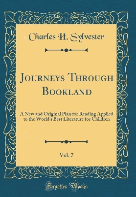 Journeys Through Bookland, Vol. 7: A New and Original Plan for Reading Applied to the World's Best Literature for Children (Classic Reprint)