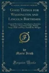 Good Things for Washington and Lincoln Birthdays: Original Recitations, Monologues, Exercises, Dialogues, Pantomime Songs, Motion Songs, Drills and Plays; Suitable for All Ages (Classic Reprint)