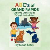 ABC's of Grand Rapids - Exploring Grand Rapids Through the Alphabet: An Alphabet Adventure Through the Landmarks and Local Treasures of Grand Rapids, Michigan