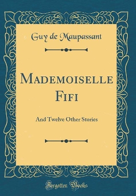 Mademoiselle Fifi: And Twelve Other Stories (Classic Reprint)