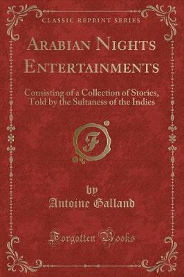 Arabian Nights Entertainments: Consisting of a Collection of Stories, Told by the Sultaness of the Indies (Classic Reprint)