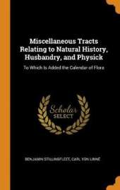 Miscellaneous Tracts Relating to Natural History, Husbandry, and Physick: To Which Is Added the Calendar of Flora