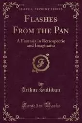 Flashes From the Pan: A Fantasia in Retrospectio and Imaginatio (Classic Reprint)
