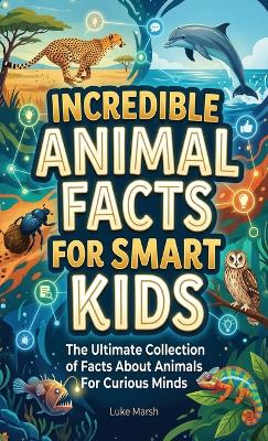Incredible Animal Facts for Smart Kids: The Ultimate Collection of Facts About Animals For Curious Minds