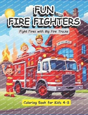 Fun with FireFighters, Fight Fires with Big Fire Trucks Coloring Book for Kids Ages 4-8: Great as a gift for the future Firefighter in your life