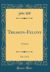 Treason-Felony, Vol. 1 of 2: A Novel (Classic Reprint)