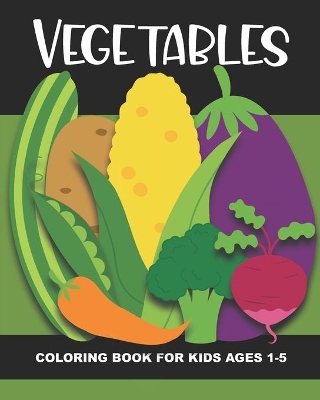 Vegetables Coloring Book for Kids Ages 1-5: Teach Healthy Eating Habits with this Fun & Simple Coloring Activity Book. Aimed at Preschoolers & Toddlers. Each page has a Vegetable & Veggies' Name. Color the Rainbow of Food! Great for Classrooms & Home