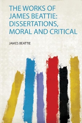 The Works of James Beattie: Dissertations, Moral and Critical