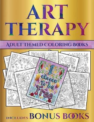 Adult Themed Coloring Books (Art Therapy): This Book Has 40 Art Therapy Coloring Sheets That Can Be Used to Color In, Frame, And/Or Meditate Over: This Book Can Be Photocopied, Printed and Downloaded as a PDF