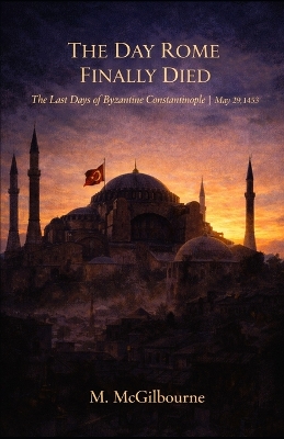 The Day Rome Finally Died: The Last Days of Byzantine Constantinople May 29, 1453