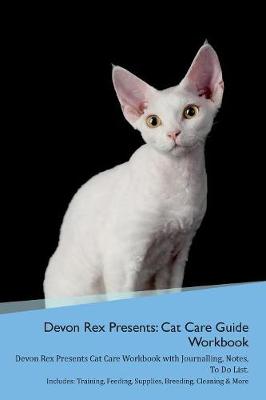 Devon Rex Presents: Cat Care Guide Workbook Devon Rex Presents Cat Care Workbook with Journalling, Notes, To Do List. Includes: Training, Feeding, Supplies, Breeding, Cleaning & More Volume 1