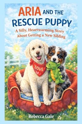 Aria and the Rescue Puppy: A Silly, Heartwarming Story About Getting a New Sibling