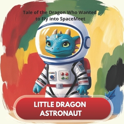 Little Dragon Astronaut - The Tale of the Dragon Who Wanted to Fly into Space