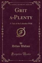 Grit a-Plenty: A Tale of the Labrador Wild (Classic Reprint)