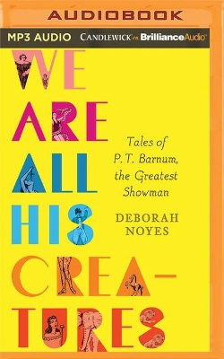 We Are All His Creatures: Tales of P. T. Barnum, the Greatest Showman