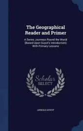 The Geographical Reader and Primer: A Series Journeys Round the World (Based Upon Guyot's Introduction) With Primary Lessons