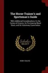 The Horse-Trainer's and Sportsman's Guide: With Additional Considerations on the Duties of Grooms, on Purchasing Blood Stock, and on Veterinary Examination